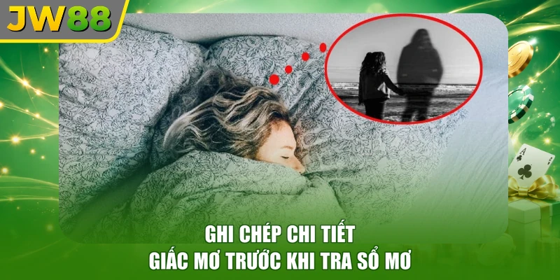 Ghi chép chi tiết giấc mơ trước khi tra sổ mơ