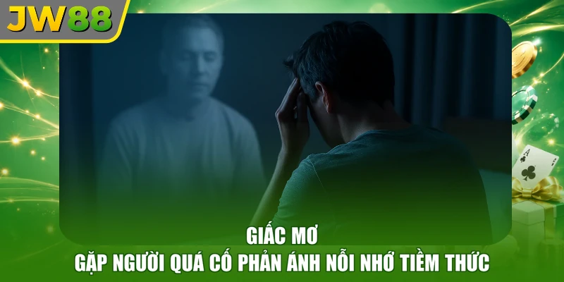 Giấc mơ gặp người quá cố phản ánh nỗi nhớ tiềm thức