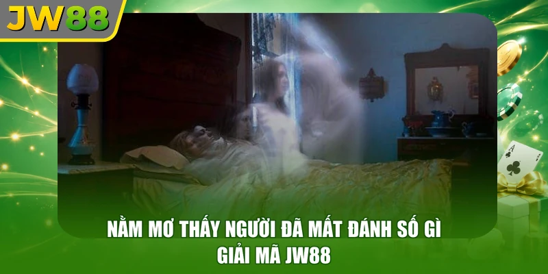 Nằm Mơ Thấy Người Đã Mất Đánh Số Gì - Giải Mã JW88
